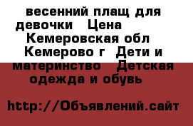 весенний плащ для девочки › Цена ­ 1 100 - Кемеровская обл., Кемерово г. Дети и материнство » Детская одежда и обувь   